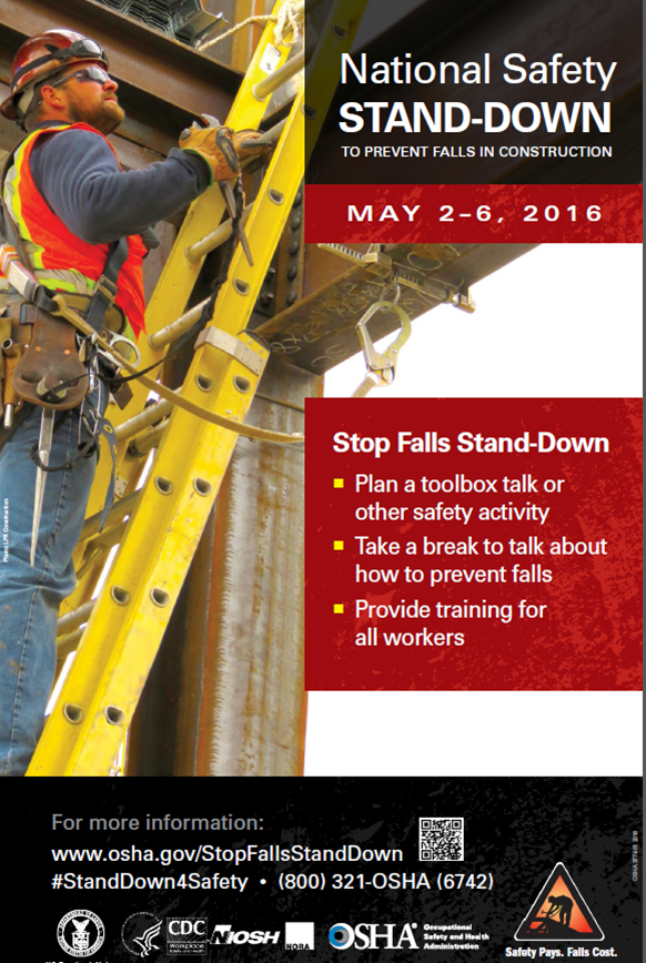 National Safety Stand-Down to Prevent Falls in Construction - May 2-6, 2016 - Stop Falls Stand-Down: Plan a toolbox talk or other safety activity. Take a break to talk about how to prevent falls. Provide training for all workers. For more information: www.osha.gov/StopFallsStandDown. #StandDown4Safety. (800) 321-OSHA (6742)